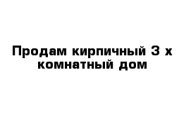 Продам кирпичный 3-х комнатный дом 